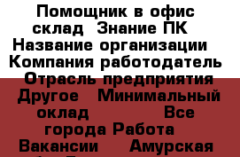 Помощник в офис-склад. Знание ПК › Название организации ­ Компания-работодатель › Отрасль предприятия ­ Другое › Минимальный оклад ­ 19 000 - Все города Работа » Вакансии   . Амурская обл.,Благовещенск г.